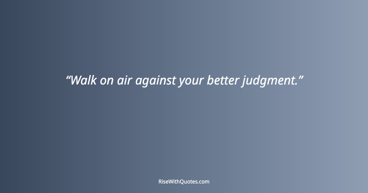 Walk on air against your better judgment.