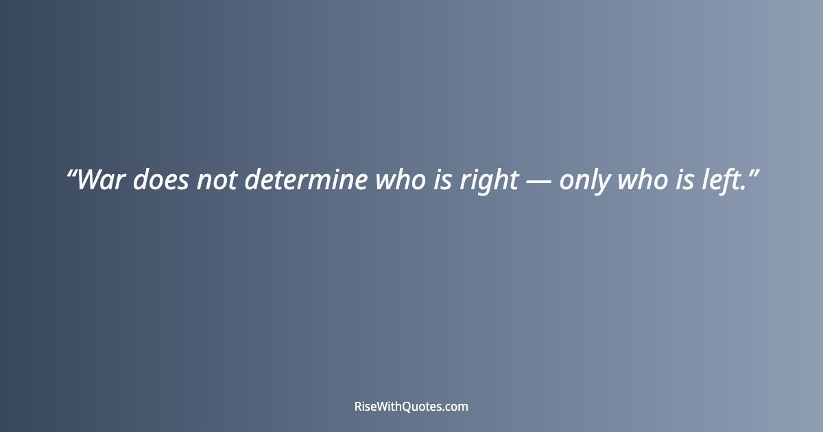 War does not determine who is right — only who is left.
