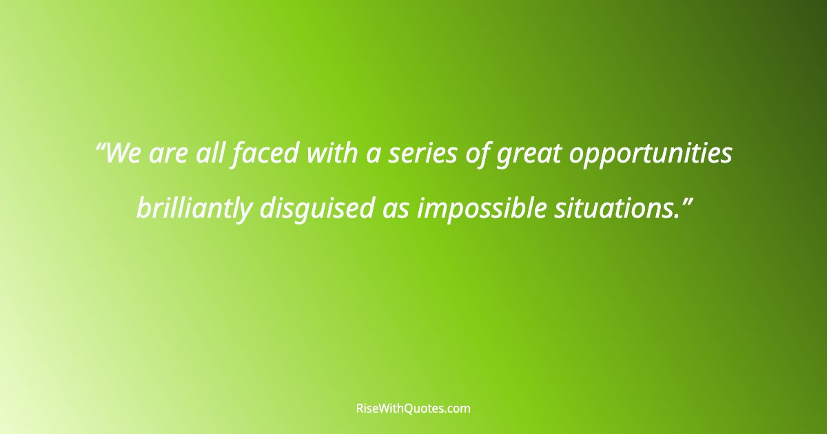We are all faced with a series of great opportunities brilliantly disguised as impossible situations.