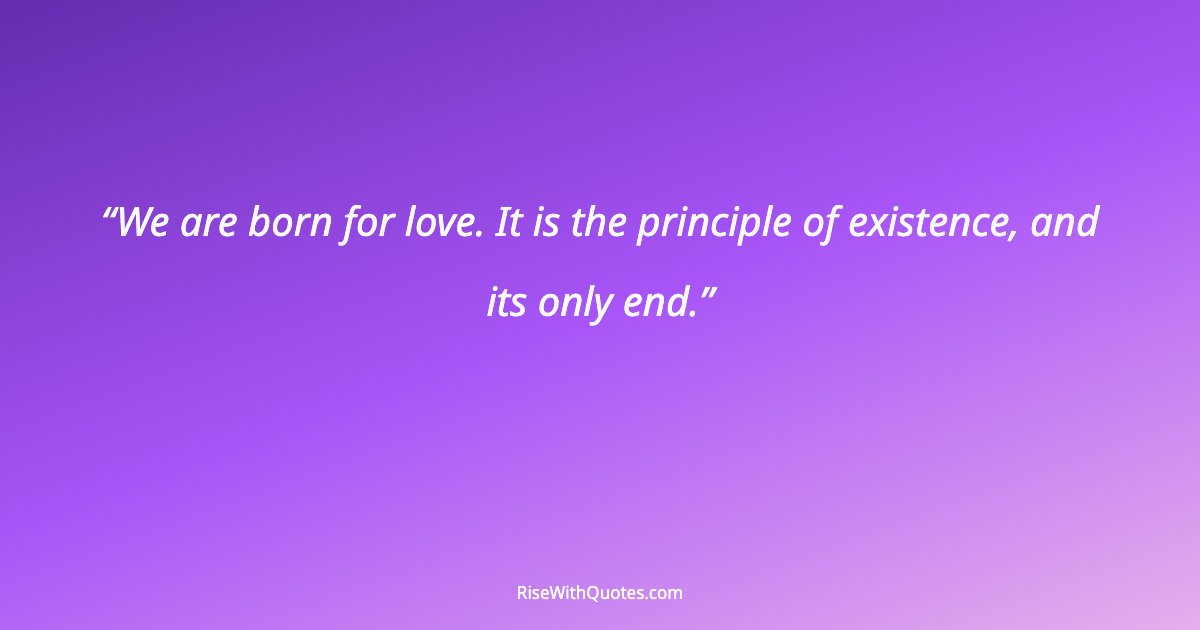 We are born for love. It is the principle of existence, and its only end.