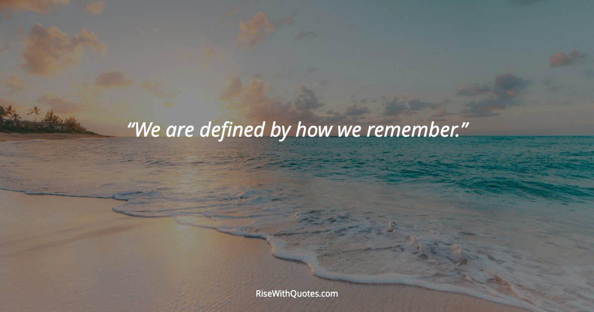 We are defined by how we remember.