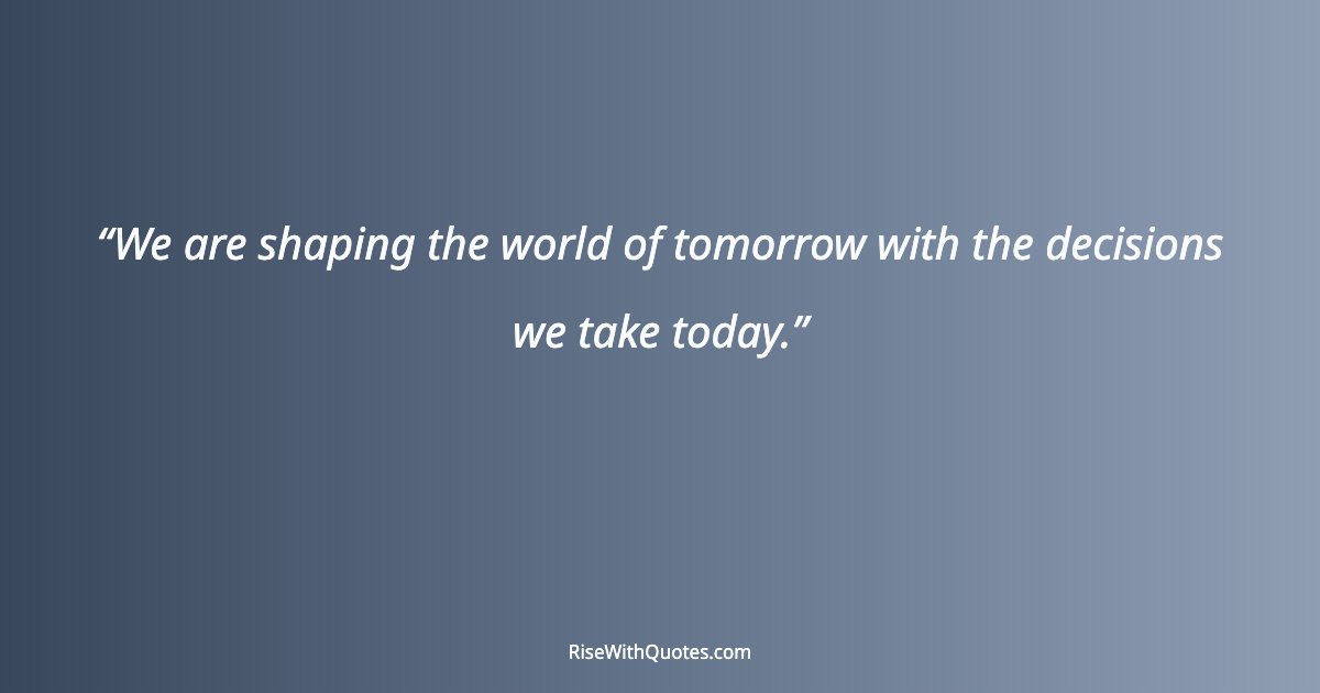 We are shaping the world of tomorrow with the decisions we take today.