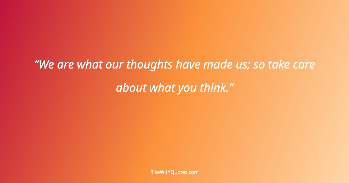 We are what our thoughts have made us; so take care about what you think.