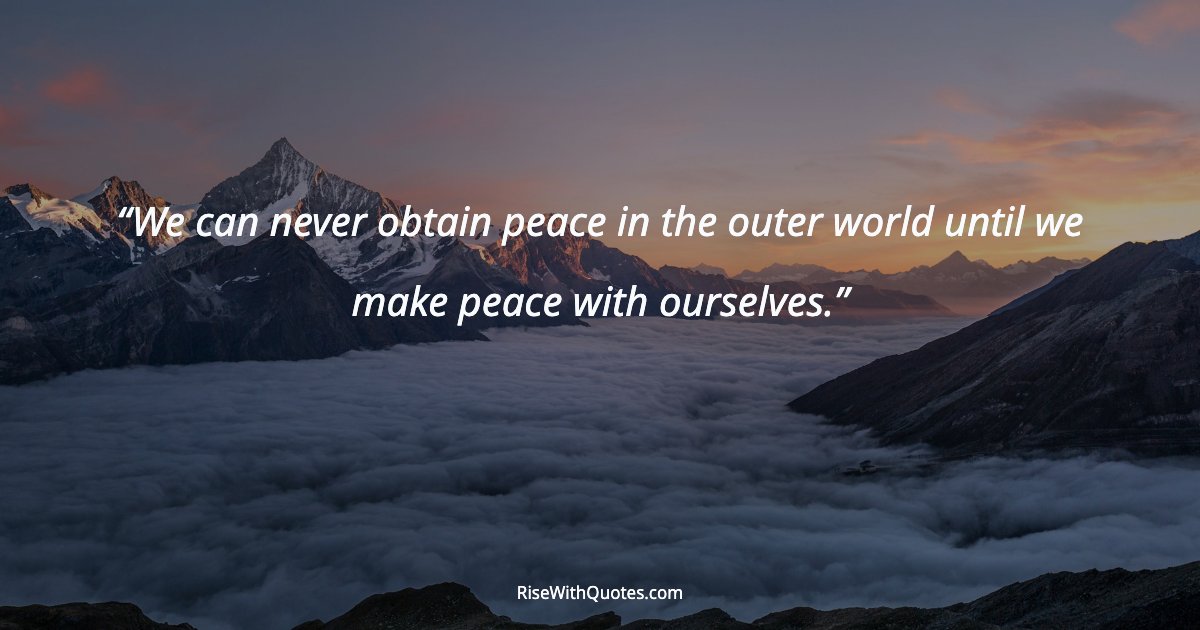 We can never obtain peace in the outer world until we make peace with ourselves.