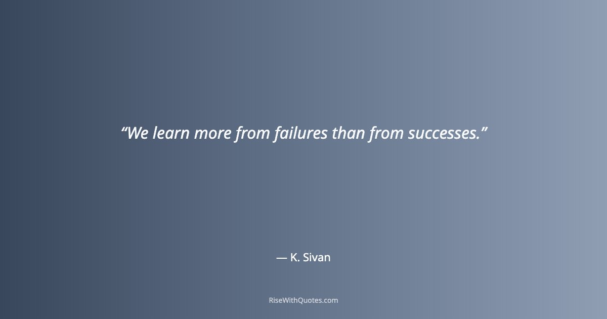We learn more from failures than from successes.