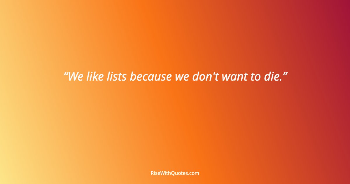 We like lists because we don't want to die.