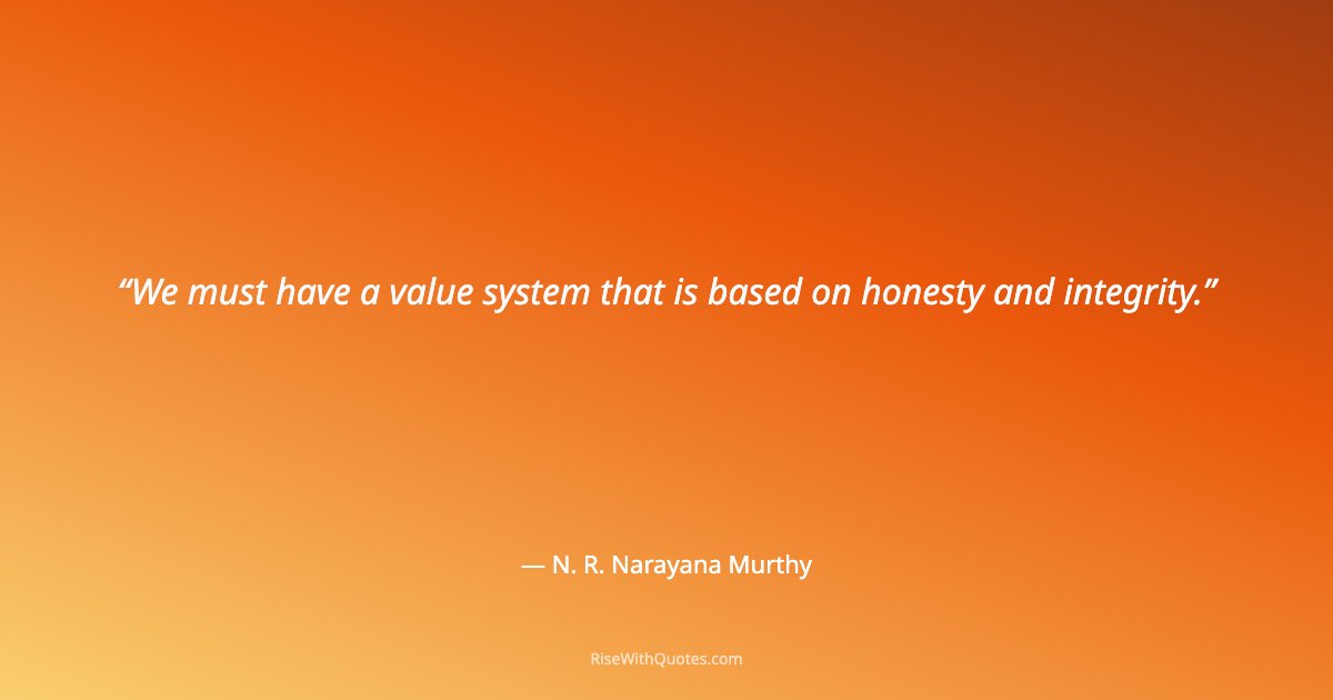 We must have a value system that is based on honesty and integrity.