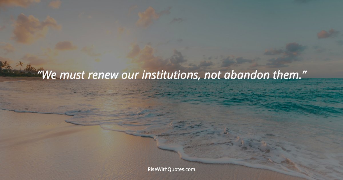 We must renew our institutions, not abandon them.
