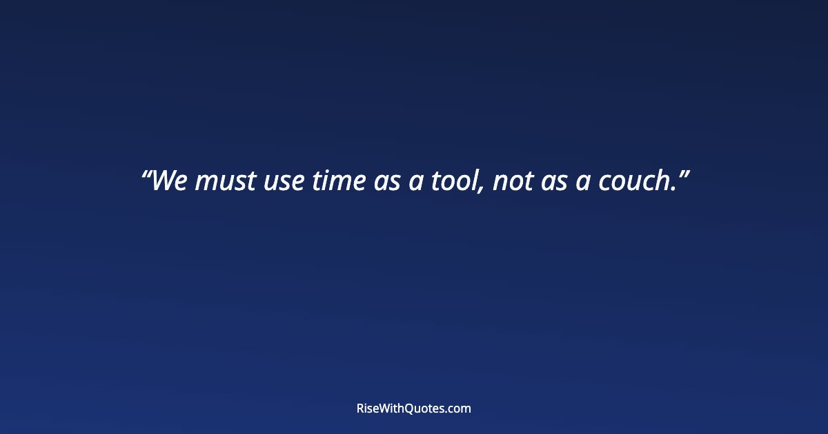 We must use time as a tool, not as a couch.