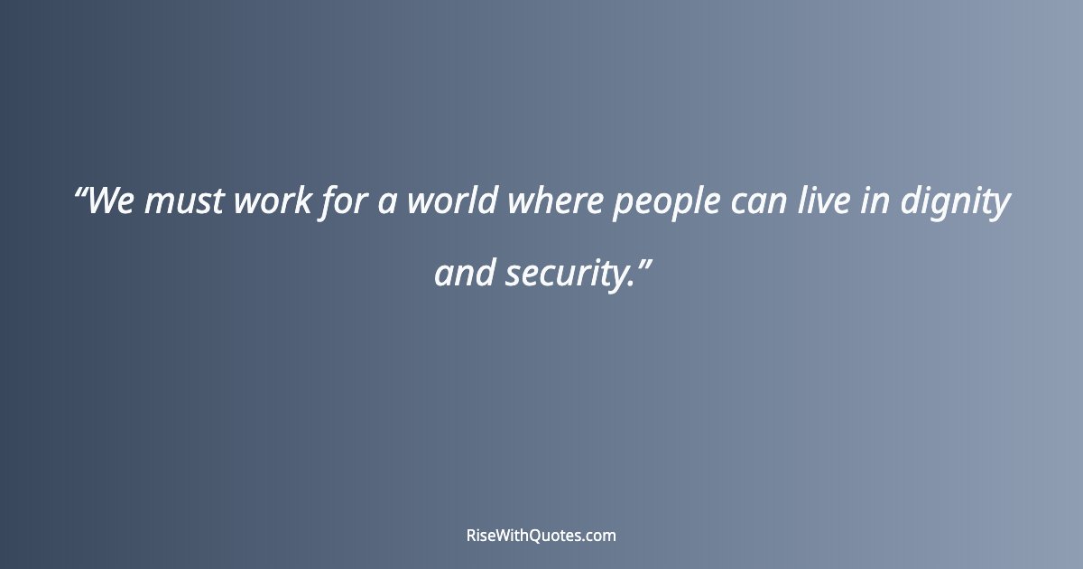 We must work for a world where people can live in dignity and security.