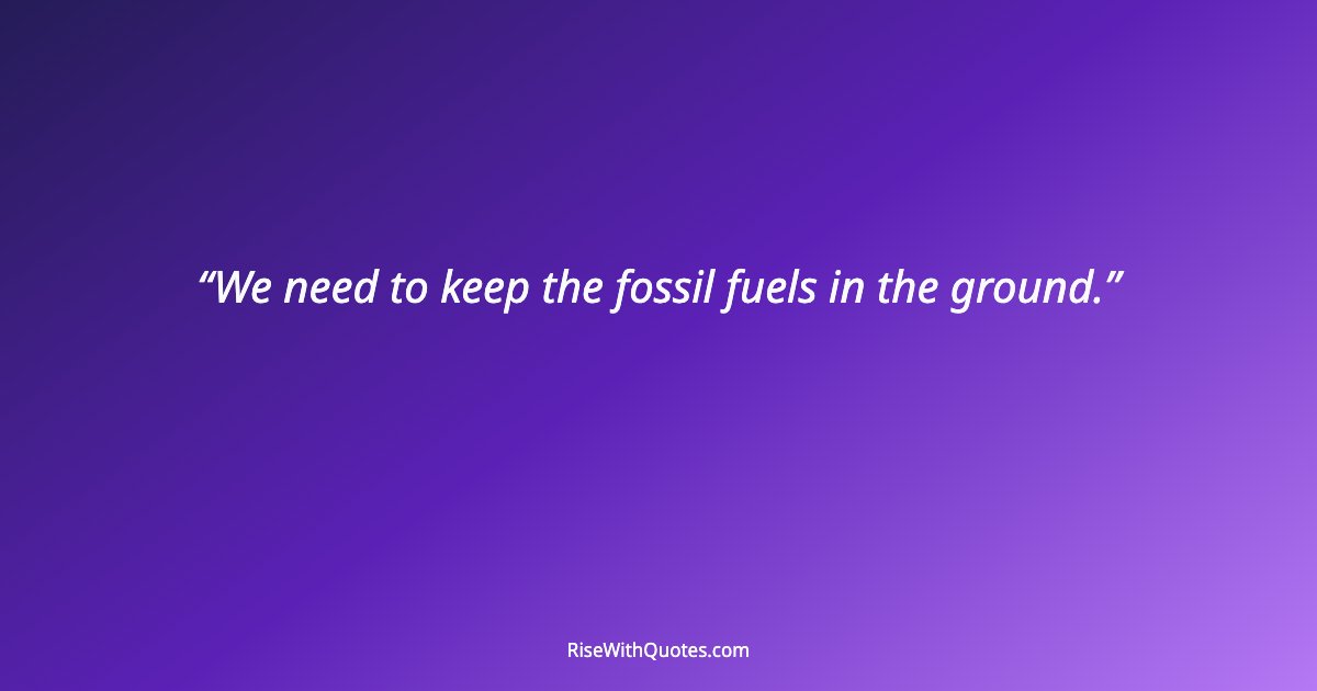 We need to keep the fossil fuels in the ground.
