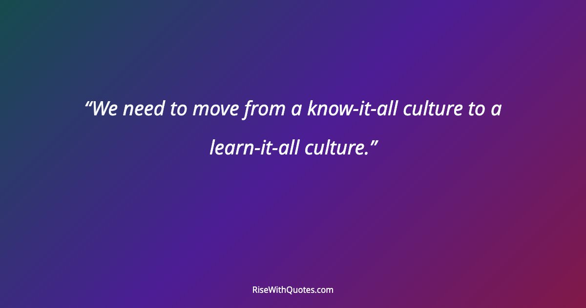 We need to move from a know-it-all culture to a learn-it-all culture.