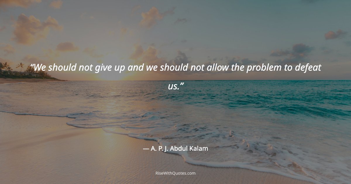 We should not give up and we should not allow the problem to defeat us.