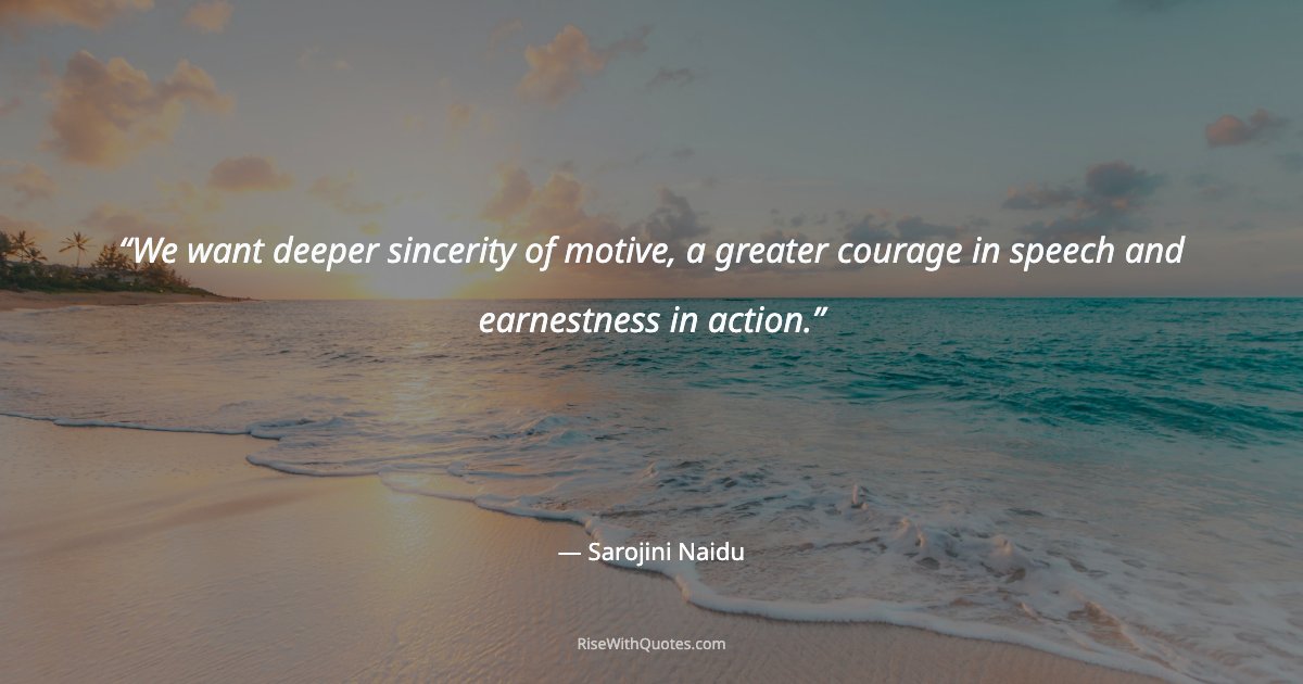 We want deeper sincerity of motive, a greater courage in speech and earnestness in action.