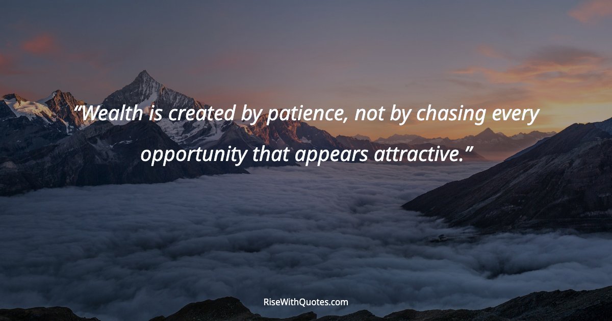 Wealth is created by patience, not by chasing every opportunity that appears attractive.