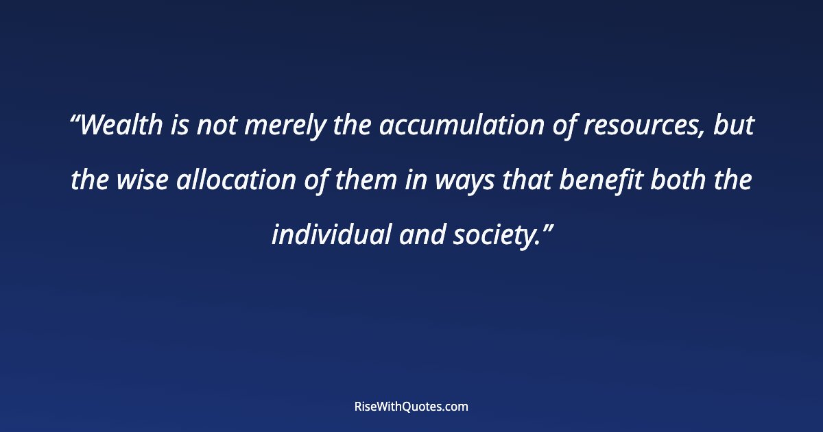 Wealth is not merely the accumulation of resources, but the wise allocation of them in ways that benefit both the individual and society.