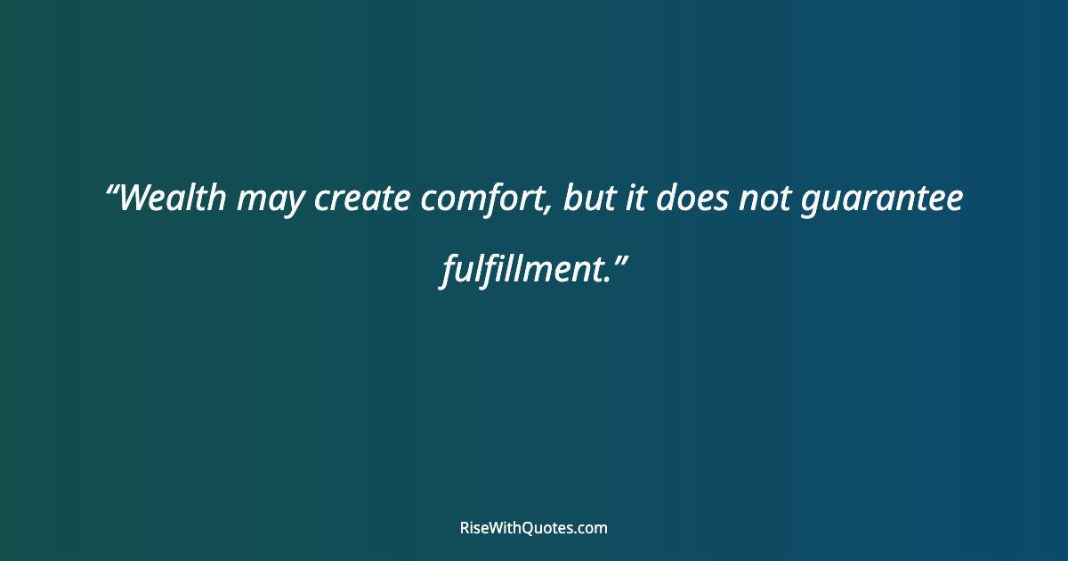 Wealth may create comfort, but it does not guarantee fulfillment.