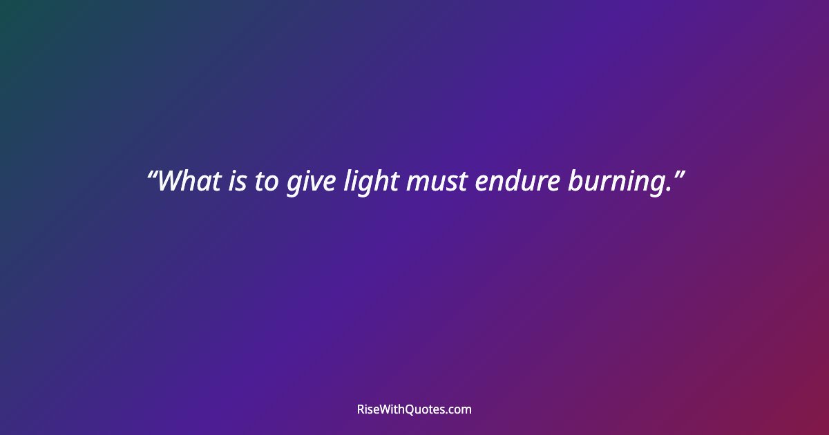 What is to give light must endure burning.