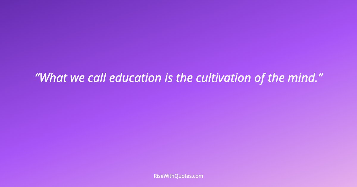 What we call education is the cultivation of the mind.