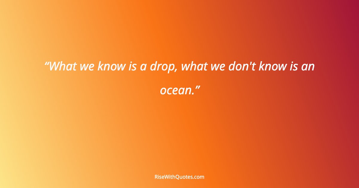 What we know is a drop, what we don't know is an ocean.