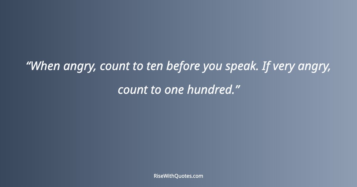 When angry, count to ten before you speak. If very angry, count to one hundred.