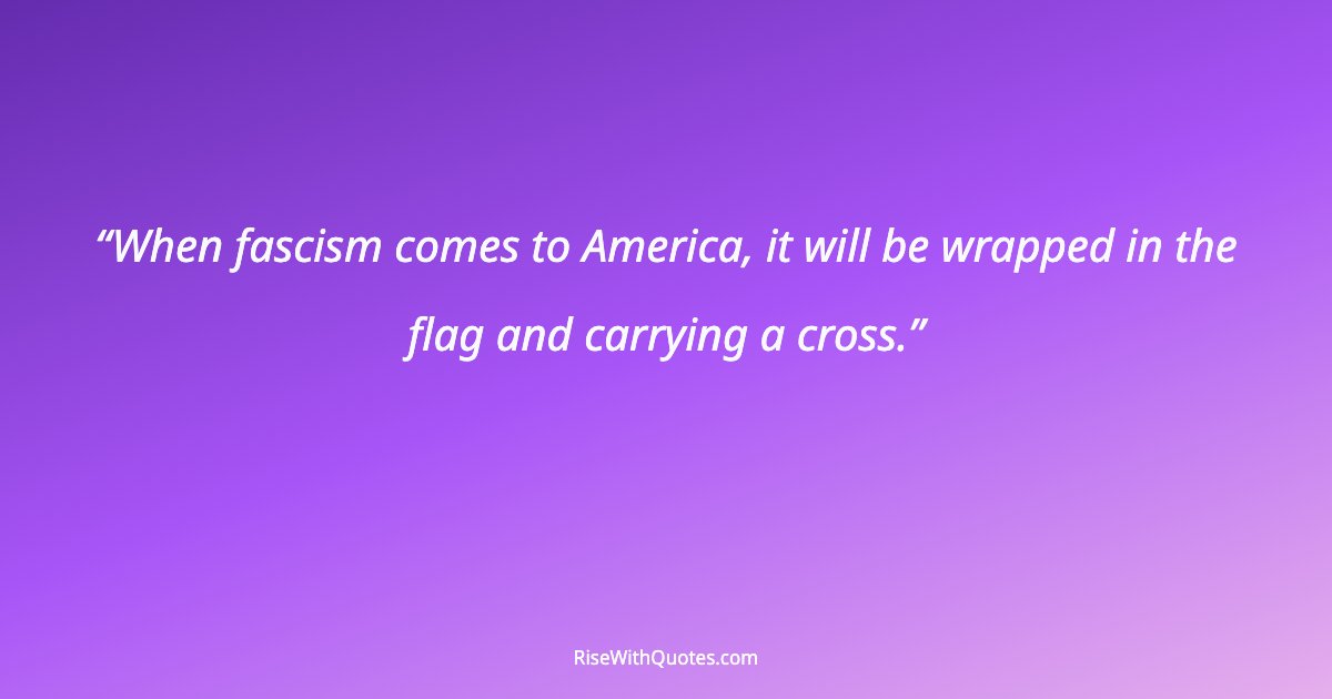 When fascism comes to America, it will be wrapped in the flag and carrying a cross.