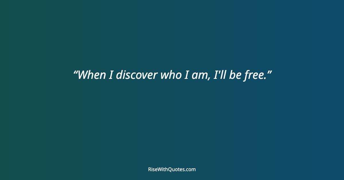 When I discover who I am, I'll be free.