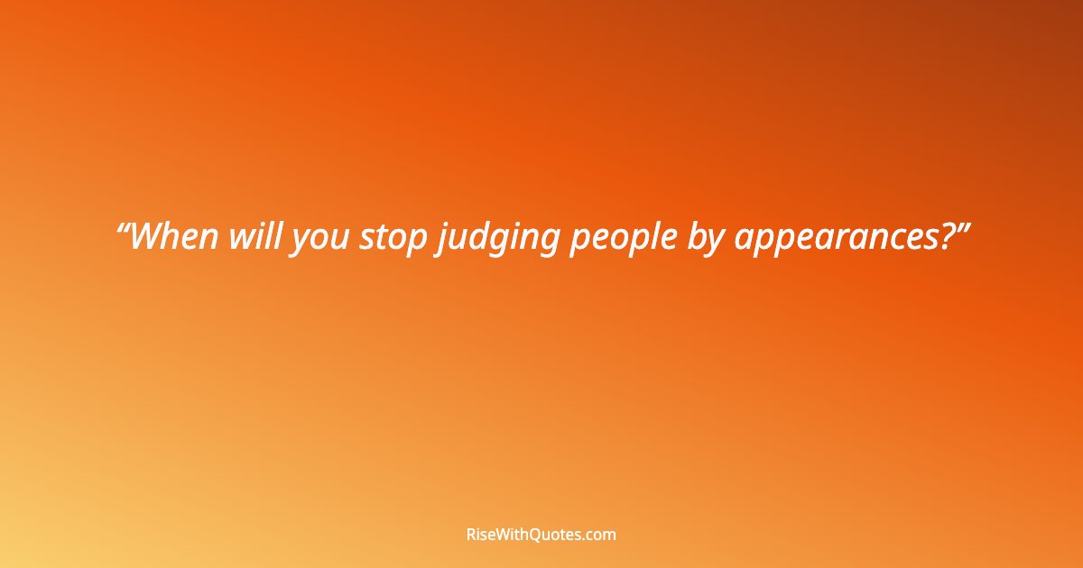 When will you stop judging people by appearances?