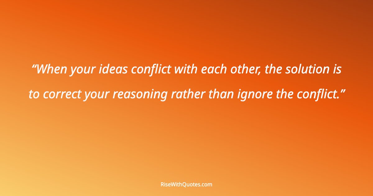 When your ideas conflict with each other, the solution is to correct your reasoning rather than ignore the conflict.