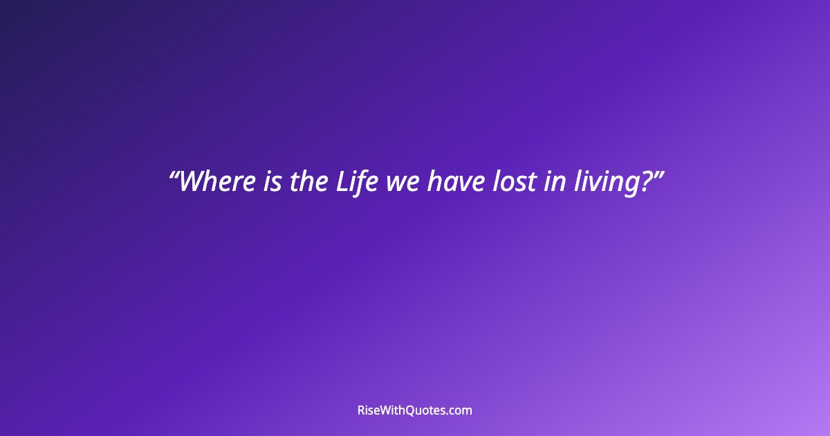 Where is the Life we have lost in living?