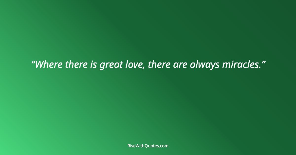 Where there is great love, there are always miracles.