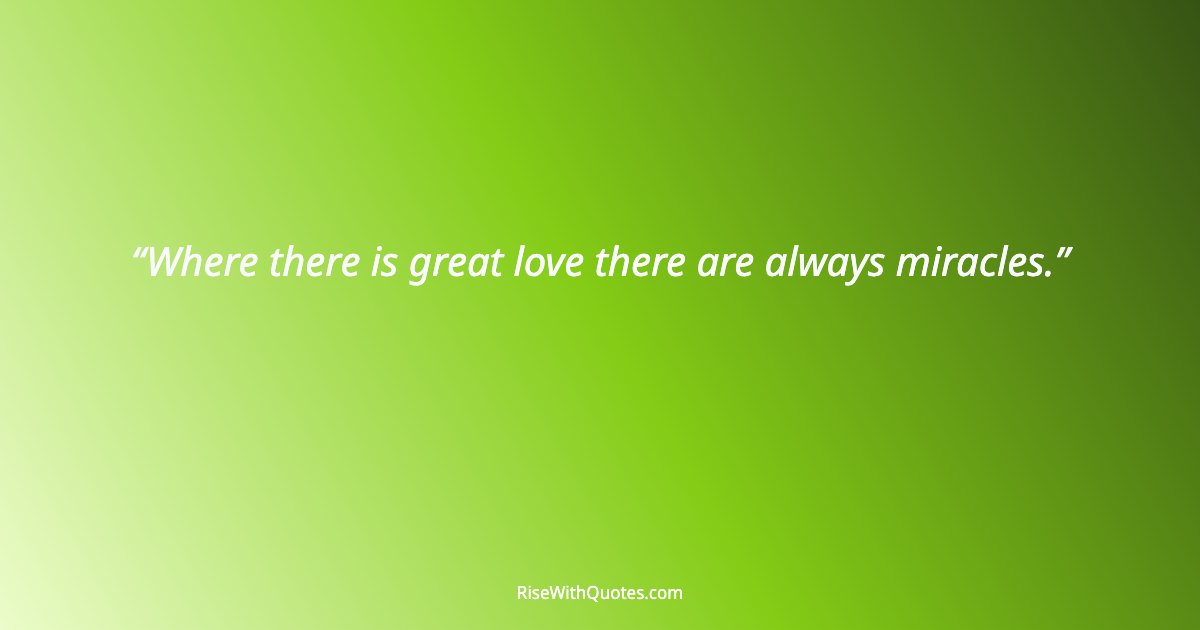 Where there is great love there are always miracles.