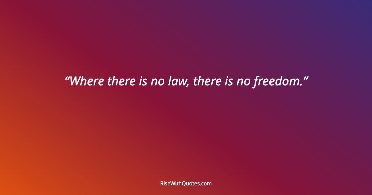 Where there is no law, there is no freedom.