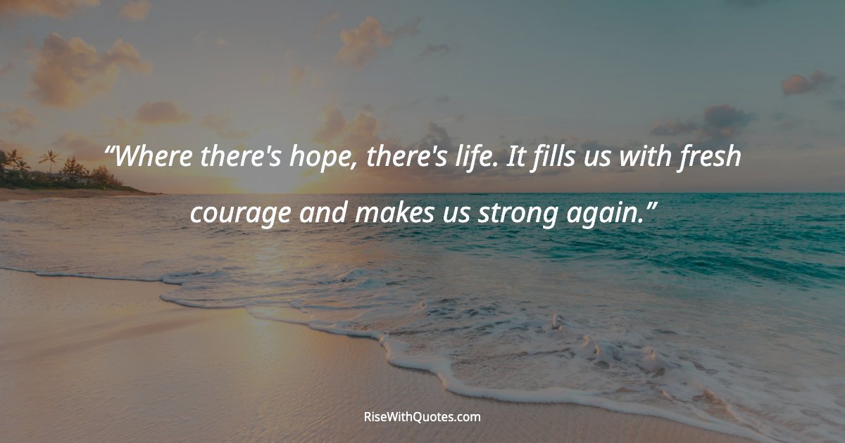 Where there's hope, there's life. It fills us with fresh courage and makes us strong again.