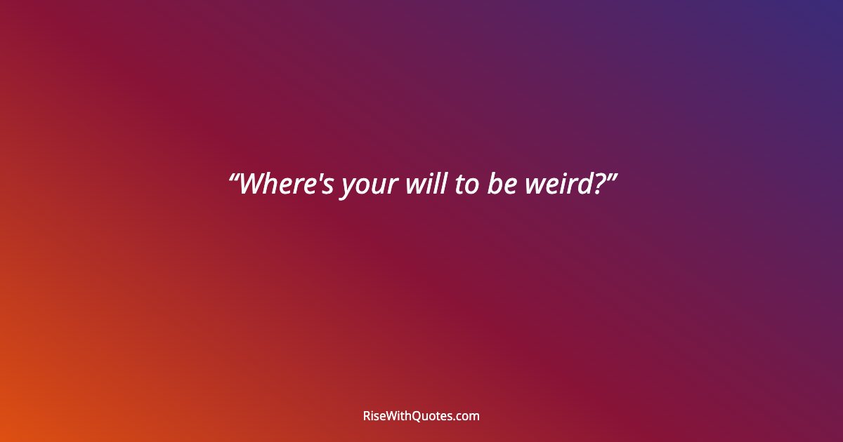 Where's your will to be weird?