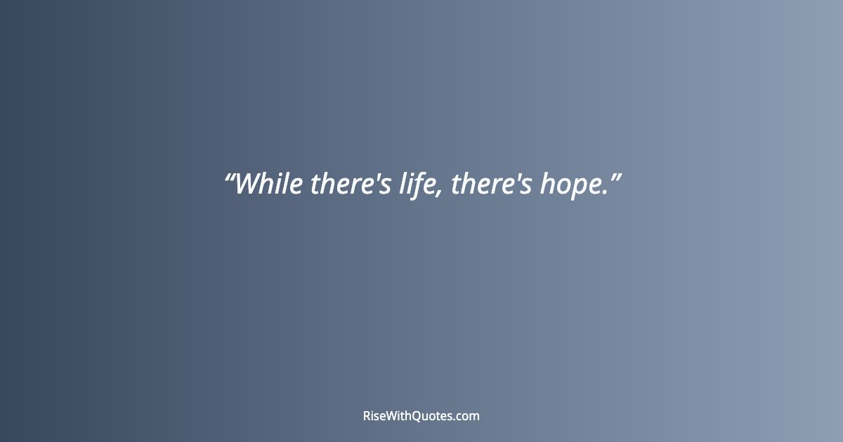 While there's life, there's hope.