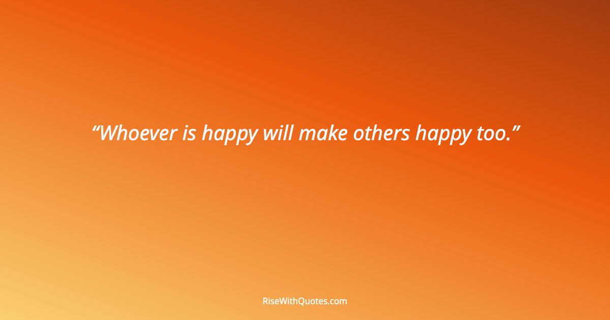 Whoever is happy will make others happy too.