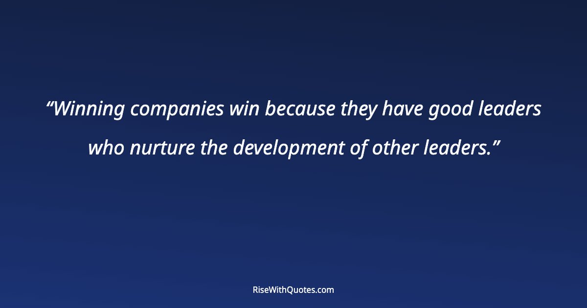 Winning companies win because they have good leaders who nurture the development of other leaders.