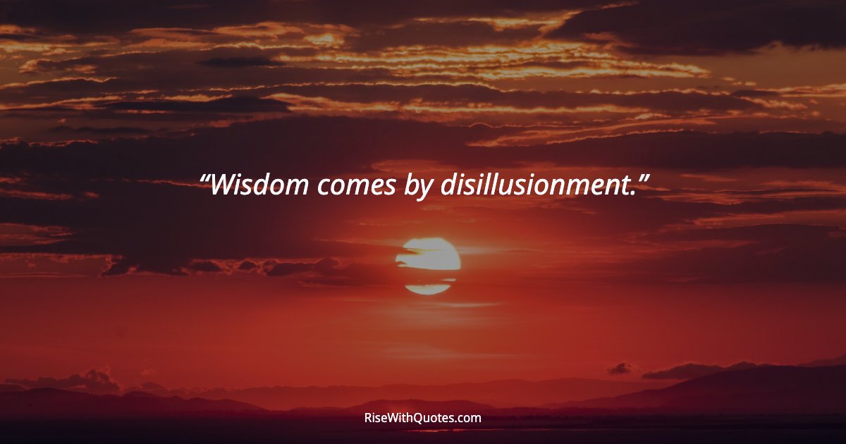 Wisdom comes by disillusionment.