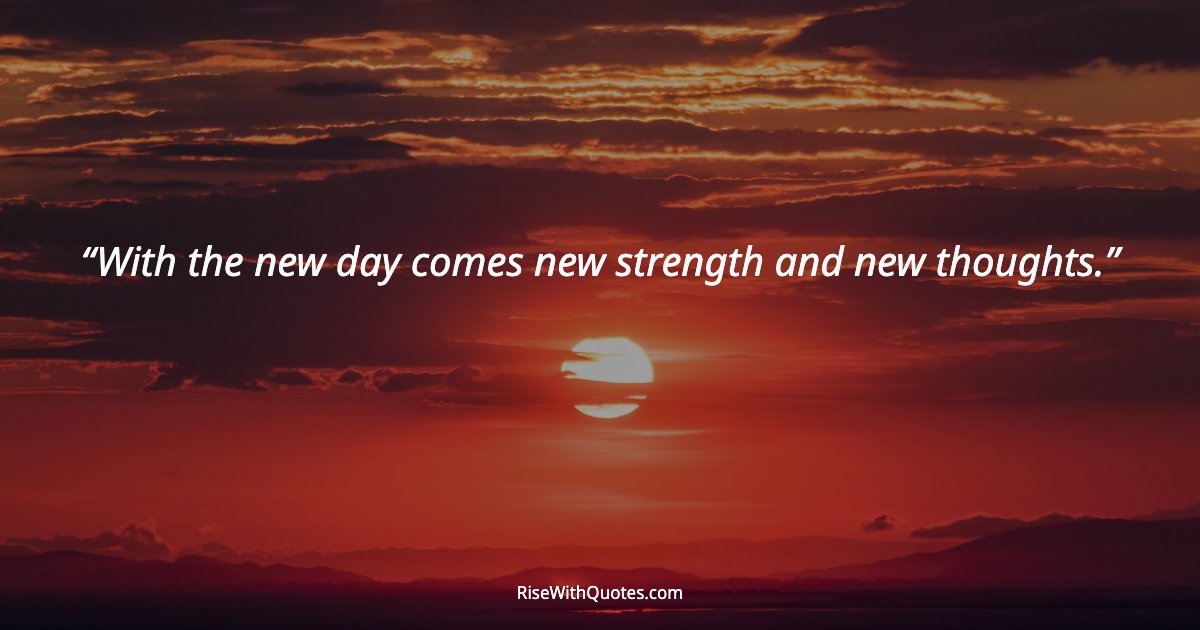 With the new day comes new strength and new thoughts.