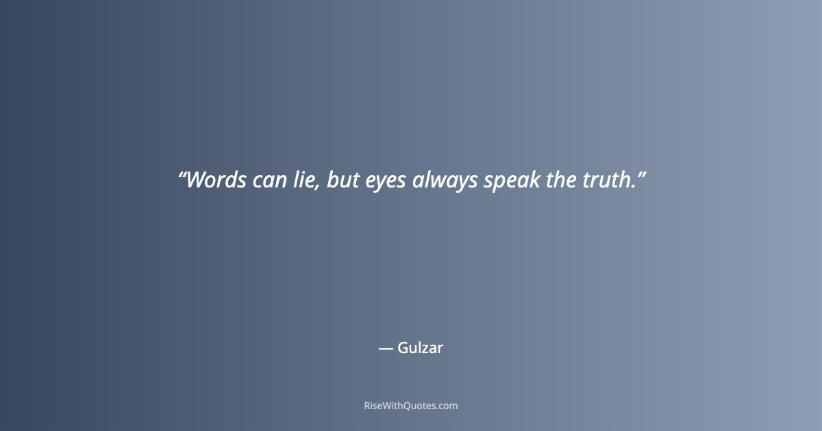Words can lie, but eyes always speak the truth.