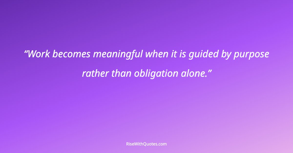Work becomes meaningful when it is guided by purpose rather than obligation alone.