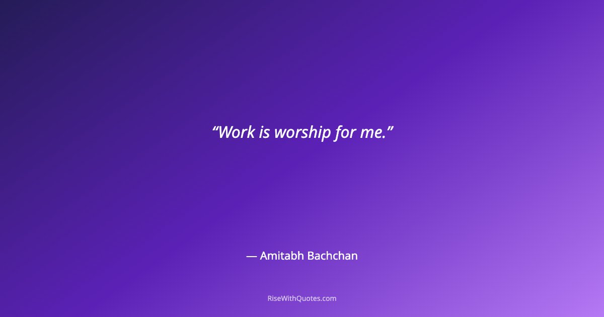 Work is worship for me.