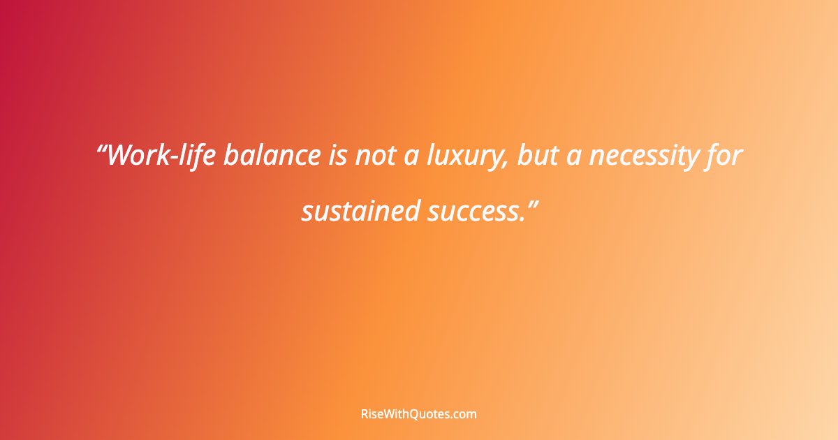 Work-life balance is not a luxury, but a necessity for sustained success.