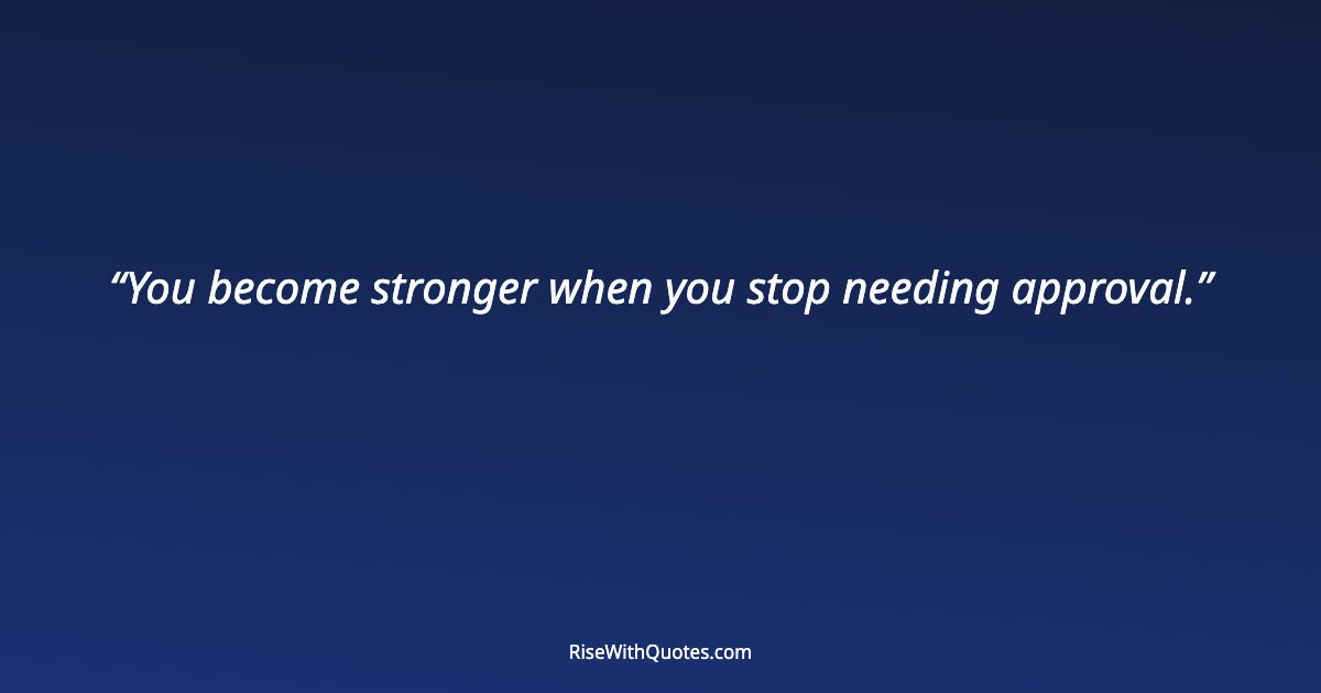 You become stronger when you stop needing approval.