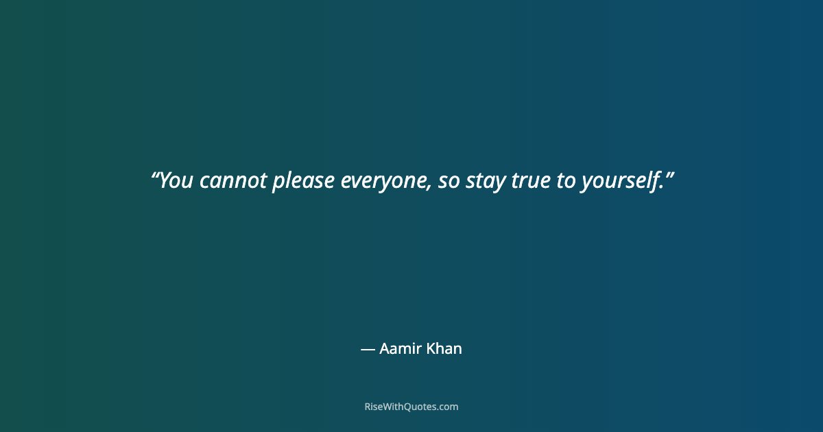 You cannot please everyone, so stay true to yourself.