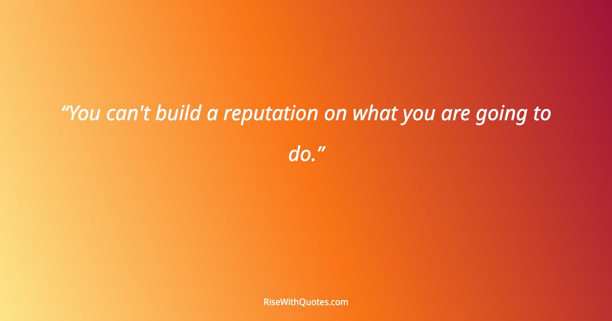 You can't build a reputation on what you are going to do.
