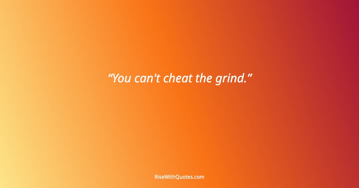 You can't cheat the grind.