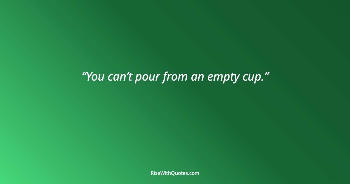 You can’t pour from an empty cup.