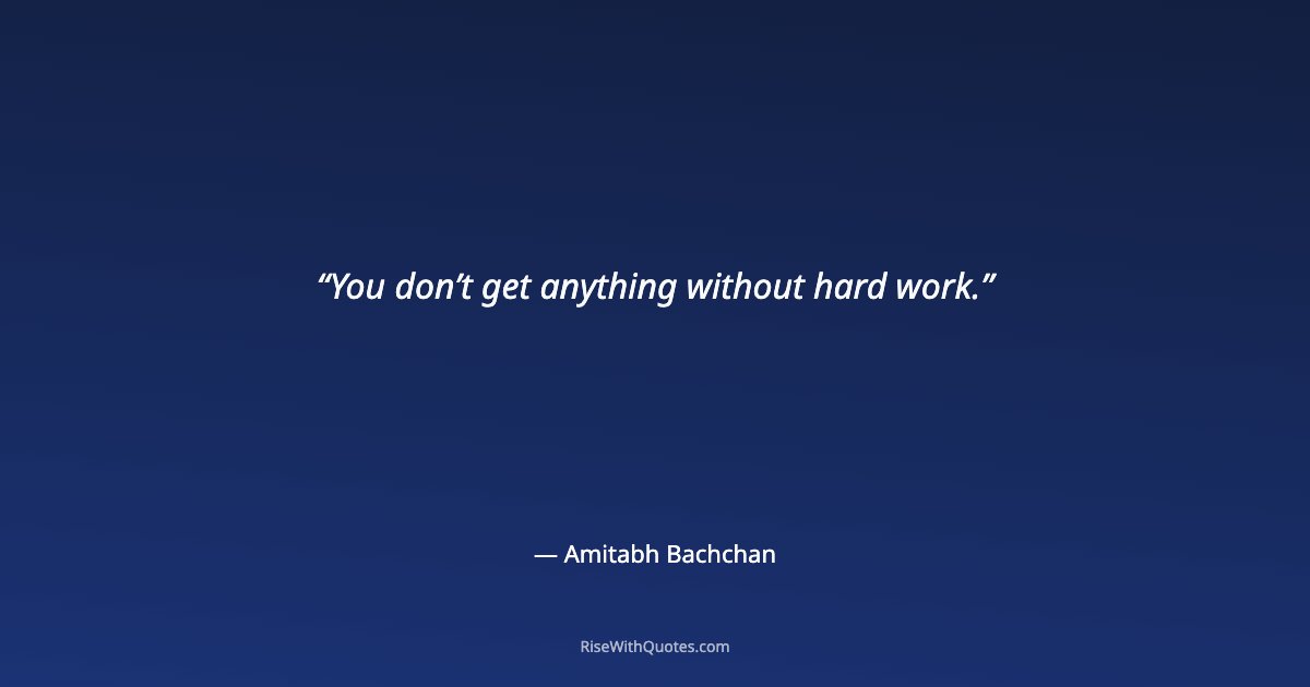 You don’t get anything without hard work.
